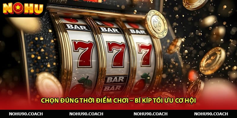 Chọn đúng thời điểm chơi – Bí kíp tối ưu cơ hội 