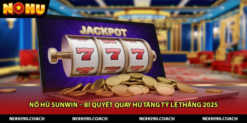 Nổ Hũ Sunwin – Bí Quyết Quay Hũ Tăng Tỷ Lệ Thắng 2025