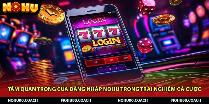 Tầm quan trọng của đăng nhập Nohu trong trải nghiệm cá cược